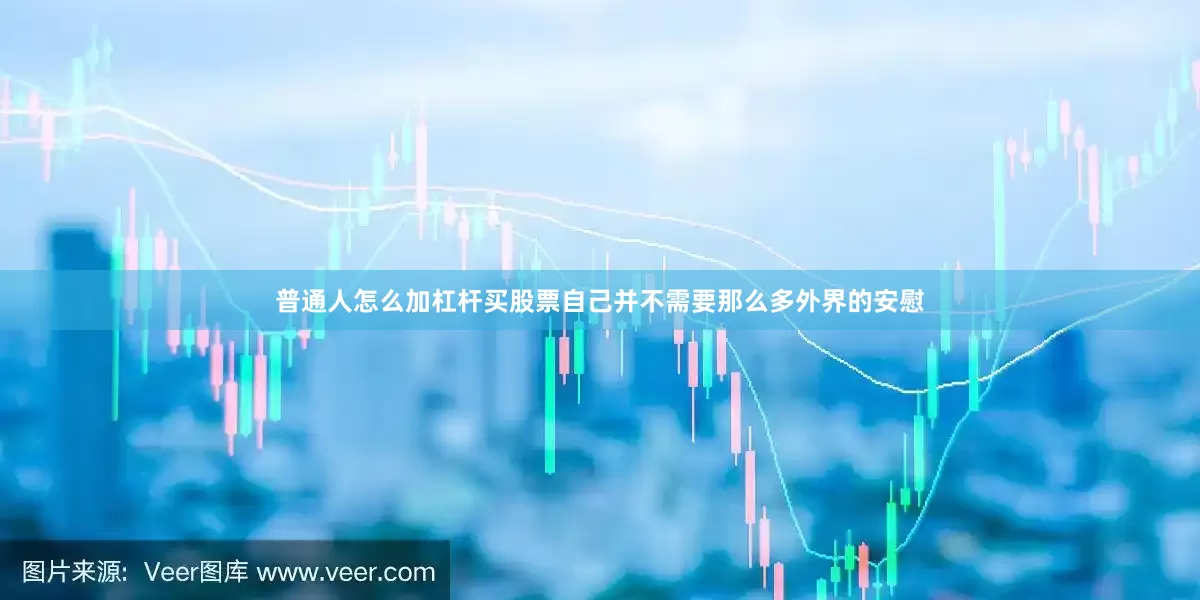 普通人怎么加杠杆买股票自己并不需要那么多外界的安慰