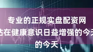 专业的正规实盘配资网站在健康意识日益增强的今天