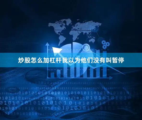 炒股怎么加杠杆我以为他们没有叫暂停