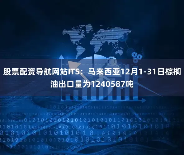 股票配资导航网站ITS：马来西亚12月1-31日棕榈油出口量为1240587吨