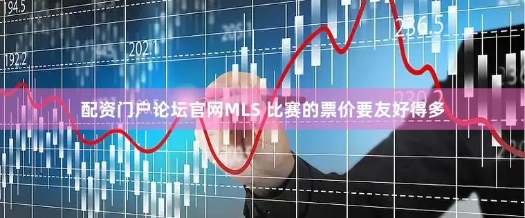 配资门户论坛官网MLS 比赛的票价要友好得多