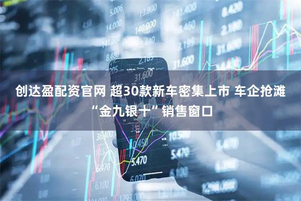 创达盈配资官网 超30款新车密集上市 车企抢滩“金九银十”销售窗口