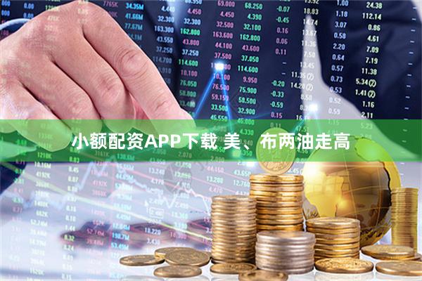 小额配资APP下载 美、布两油走高