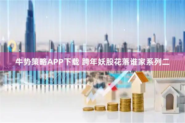 牛势策略APP下载 跨年妖股花落谁家系列二