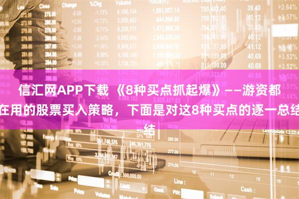 信汇网APP下载 《8种买点抓起爆》——游资都在用的股票买入策略，下面是对这8种买点的逐一总结