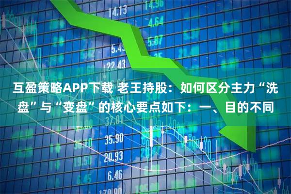 互盈策略APP下载 老王持股：如何区分主力“洗盘”与“变盘”的核心要点如下：一、目的不同