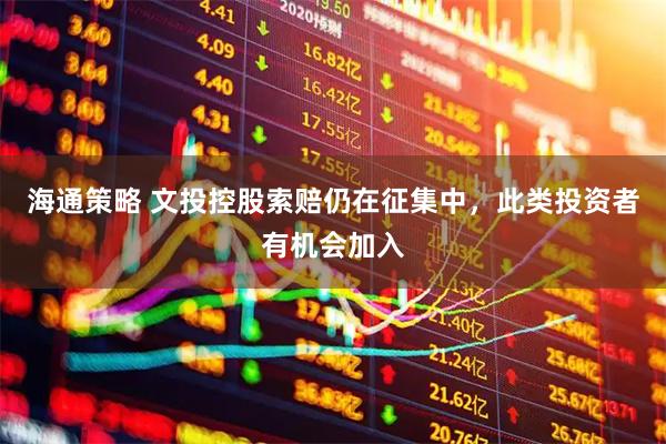 海通策略 文投控股索赔仍在征集中，此类投资者有机会加入