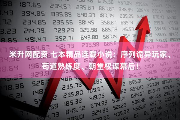 米升网配资 七本精品连载小说：序列诡异玩家、苟道熟练度、朝堂权谋幕后！