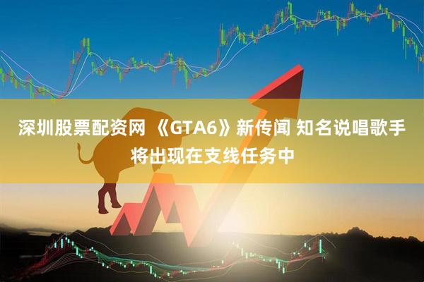 深圳股票配资网 《GTA6》新传闻 知名说唱歌手将出现在支线任务中