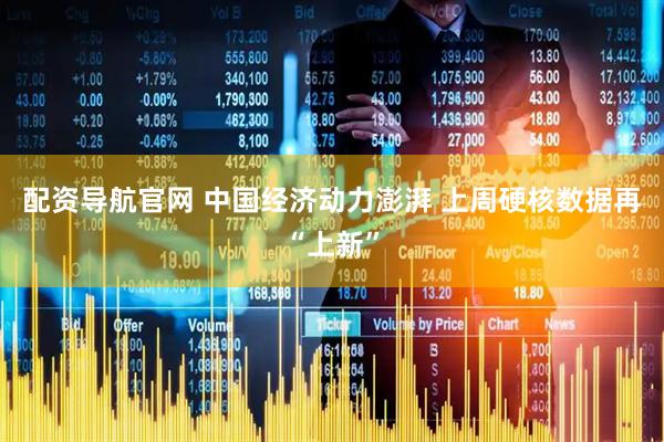 配资导航官网 中国经济动力澎湃 上周硬核数据再“上新”