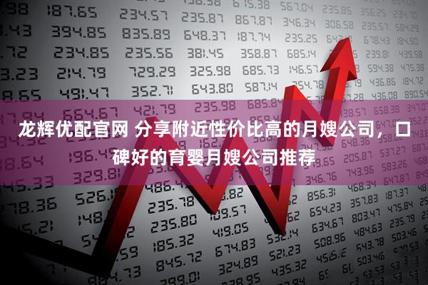 龙辉优配官网 分享附近性价比高的月嫂公司，口碑好的育婴月嫂公司推荐