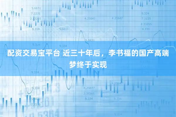 配资交易宝平台 近三十年后，李书福的国产高端梦终于实现