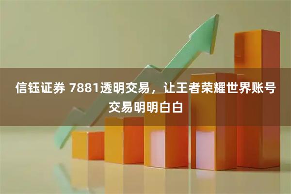 信钰证券 7881透明交易，让王者荣耀世界账号交易明明白白